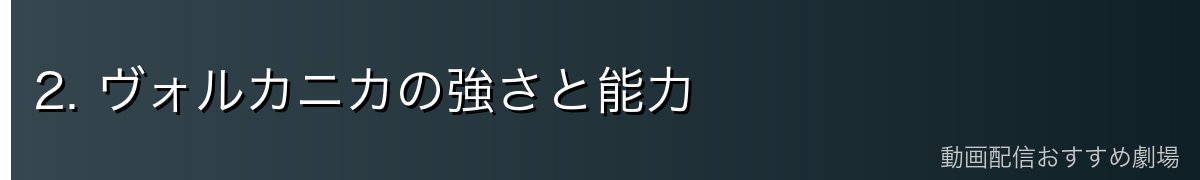 2. ヴォルカニカの強さと能力