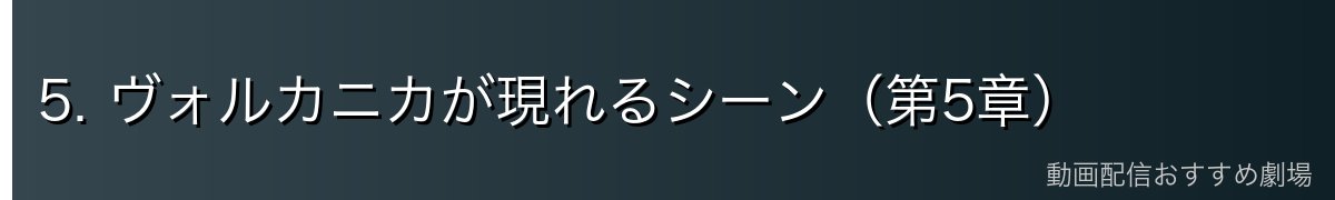 5. ヴォルカニカが現れるシーン（第5章）