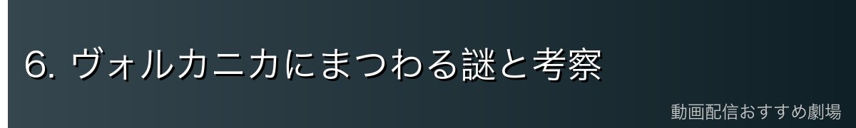 6. ヴォルカニカにまつわる謎と考察