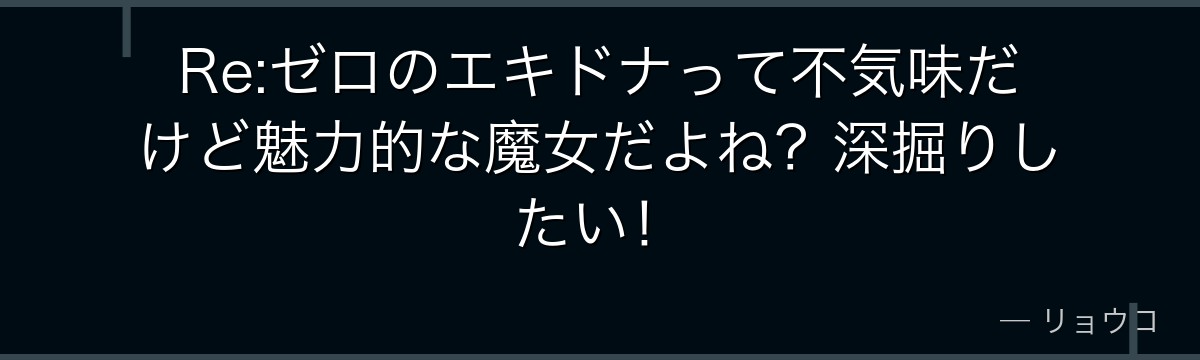 Re:ゼロのエキドナって不気味だけど魅力的な魔女だよね？深掘りしたい！