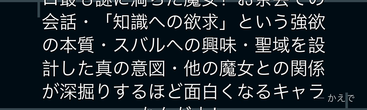 エキドナ（強欲の魔女）はRe:ゼロ最も謎に満ちた魔女！お茶会での会話・「知識への欲求」という強欲の本質・スバルへの興味・聖域を設計した真の意図・他の魔女との関係が深掘りするほど面白くなるキャラなんだよ！
