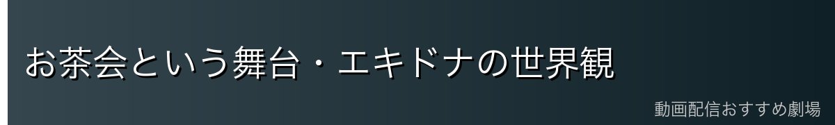 お茶会という舞台・エキドナの世界観