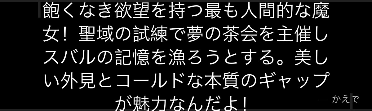 エキドナ（強欲の魔女）は知識への飽くなき欲望を持つ最も人間的な魔女！聖域の試練で夢の茶会を主催しスバルの記憶を漁ろうとする。美しい外見とコールドな本質のギャップが魅力なんだよ！