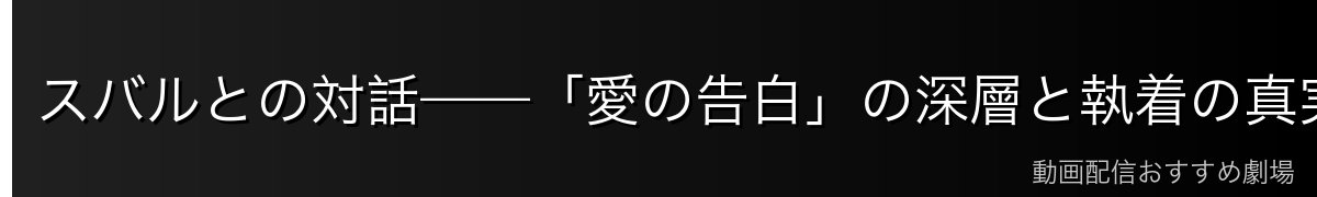 スバルとの対話——「愛の告白」の深層と執着の真実