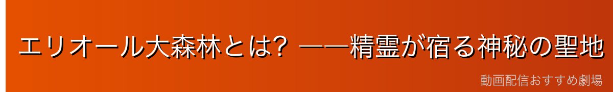 エリオール大森林とは？――精霊が宿る神秘の聖地