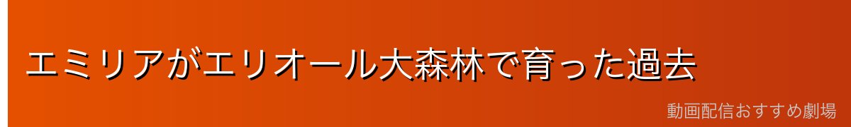 エミリアがエリオール大森林で育った過去