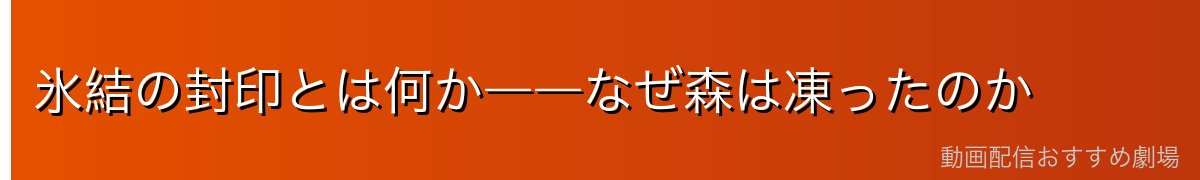 氷結の封印とは何か――なぜ森は凍ったのか