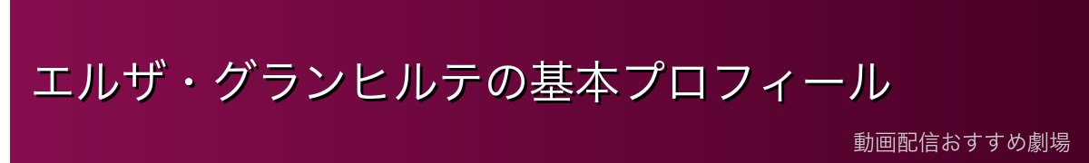 エルザ・グランヒルテの基本プロフィール