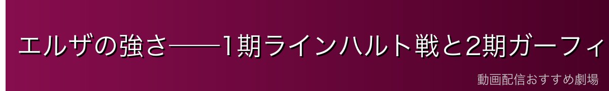 エルザの強さ——1期ラインハルト戦と2期ガーフィール戦