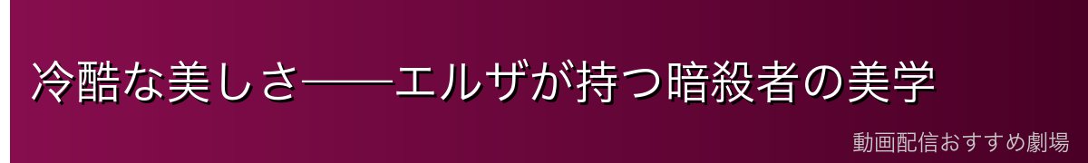 冷酷な美しさ——エルザが持つ暗殺者の美学