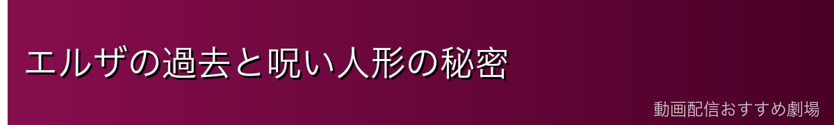 エルザの過去と呪い人形の秘密