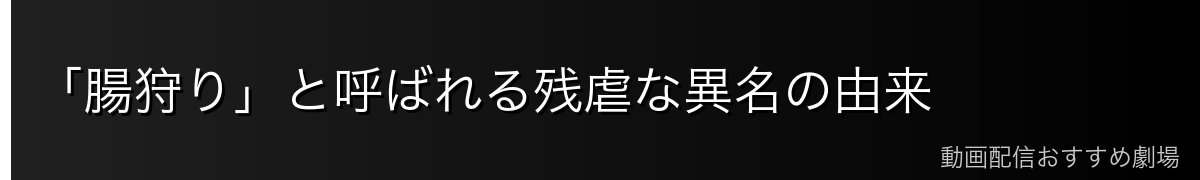 「腸狩り」と呼ばれる残虐な異名の由来