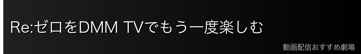 Re:ゼロをDMM TVでもう一度楽しむ