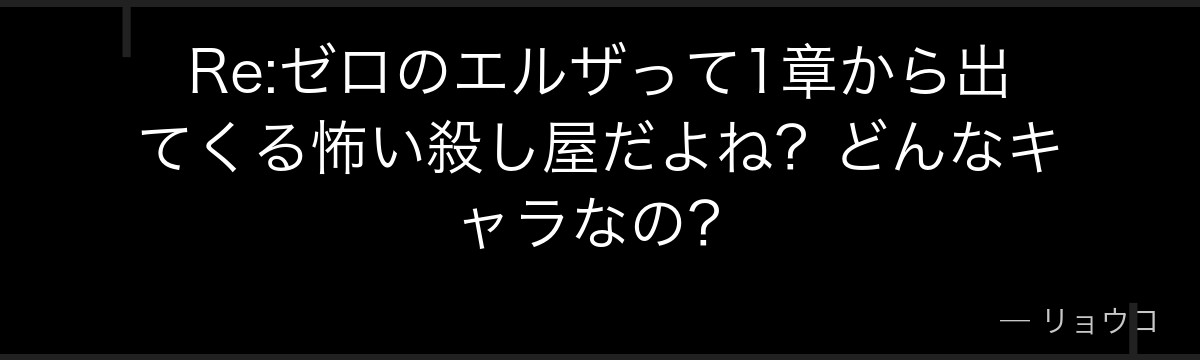 Re:ゼロのエルザって1章から出てくる怖い殺し屋だよね？どんなキャラなの？