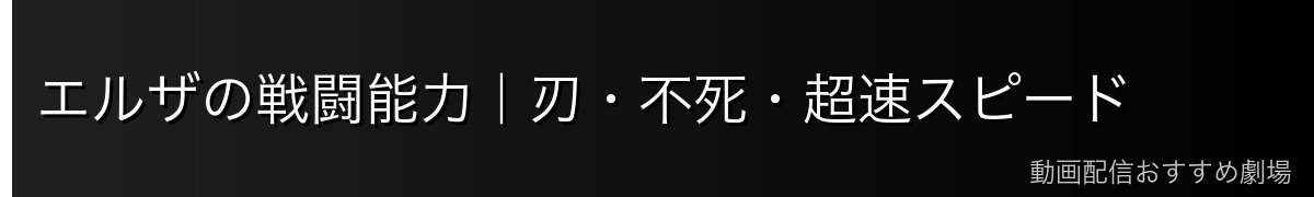 エルザの戦闘能力｜刃・不死・超速スピード