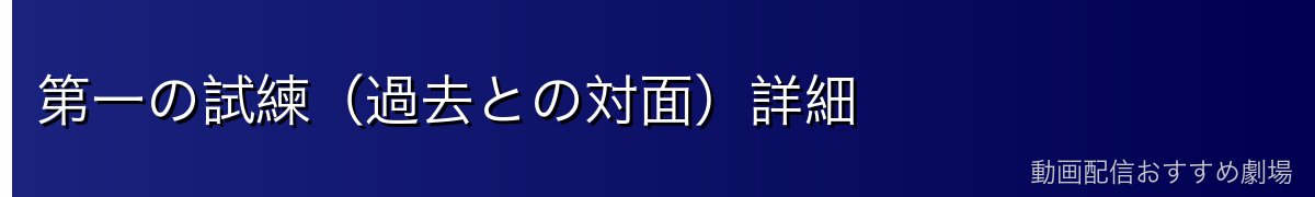 第一の試練（過去との対面）詳細
