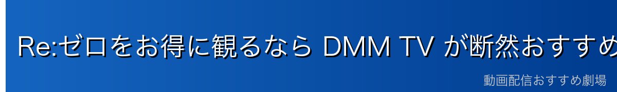 Re:ゼロをお得に観るなら DMM TV が断然おすすめ！