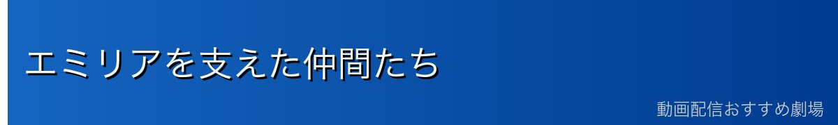 エミリアを支えた仲間たち