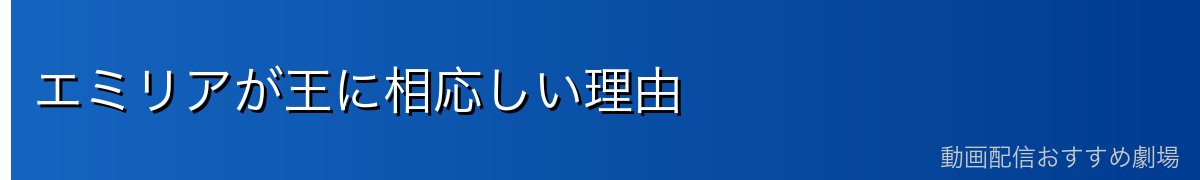 エミリアが王に相応しい理由