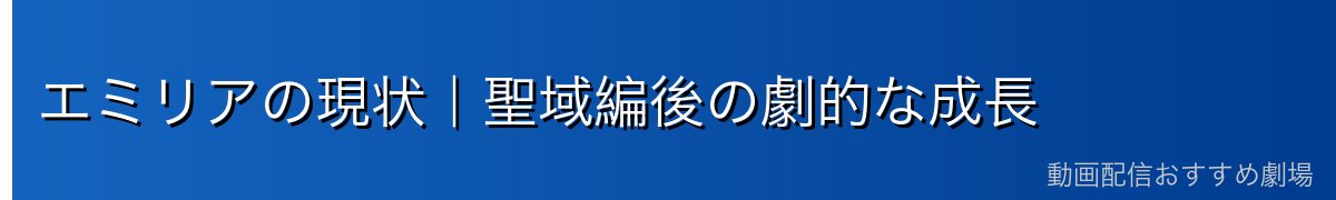 エミリアの現状｜聖域編後の劇的な成長