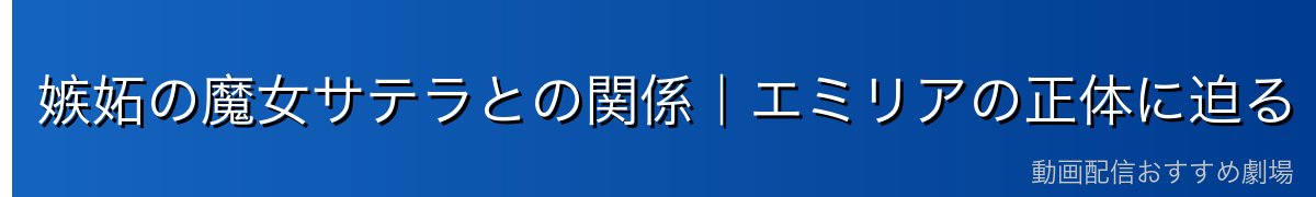 嫉妬の魔女サテラとの関係｜エミリアの正体に迫る