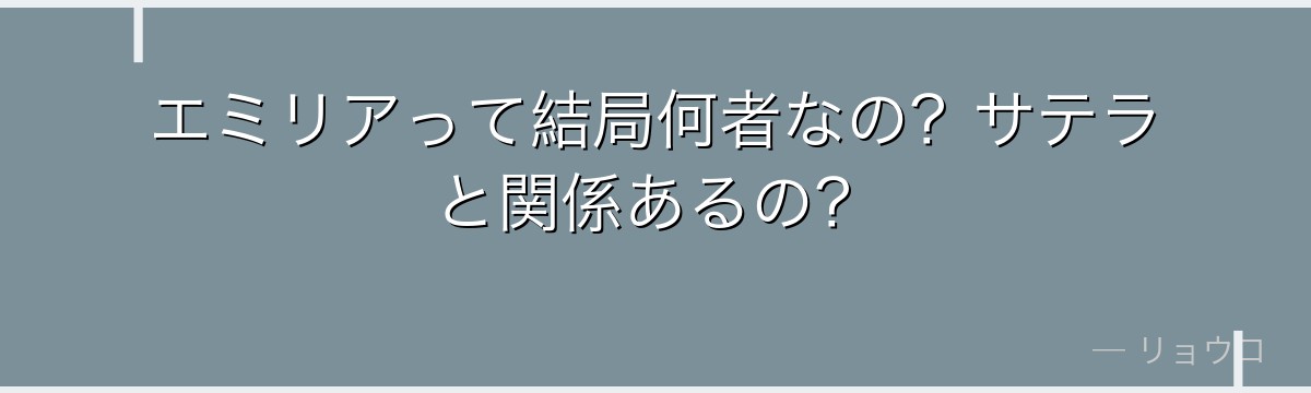 エミリアって結局何者なの?サテラと関係あるの?