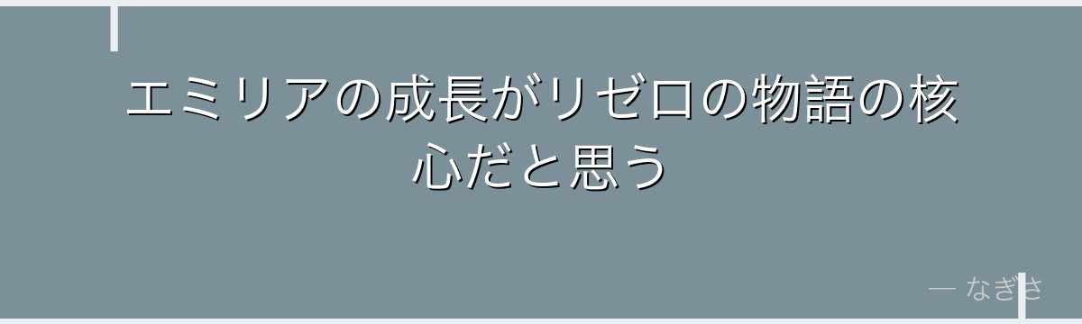エミリアの成長がリゼロの物語の核心だと思う