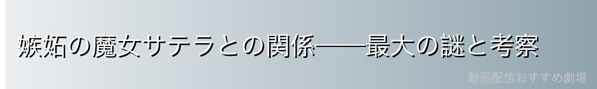 嫉妬の魔女サテラとの関係——最大の謎と考察