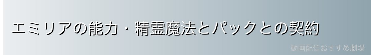 エミリアの能力・精霊魔法とパックとの契約