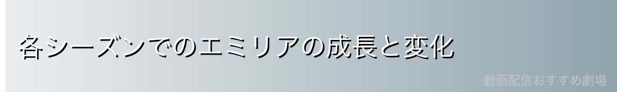 各シーズンでのエミリアの成長と変化