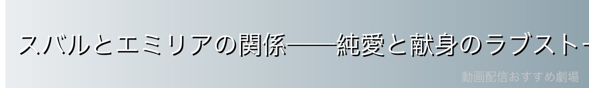 スバルとエミリアの関係——純愛と献身のラブストーリー