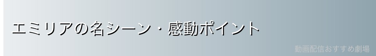 エミリアの名シーン・感動ポイント