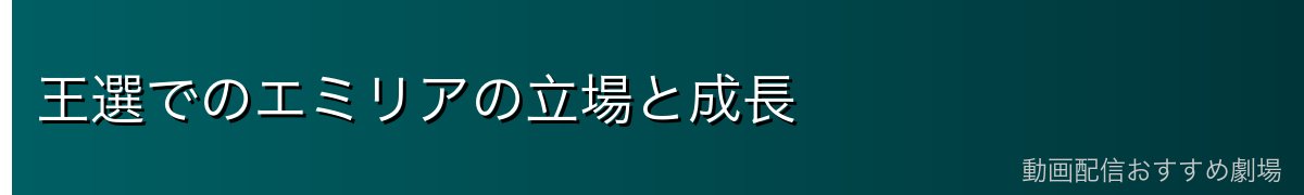 王選でのエミリアの立場と成長