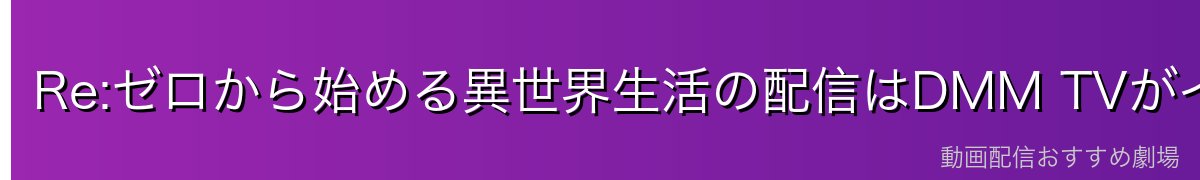 Re:ゼロから始める異世界生活の配信はDMM TVがイチオシ