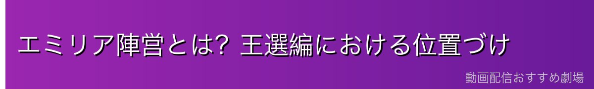 エミリア陣営とは？王選編における位置づけ