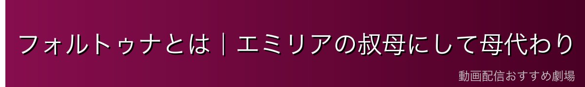 フォルトゥナとは｜エミリアの叔母にして母代わり