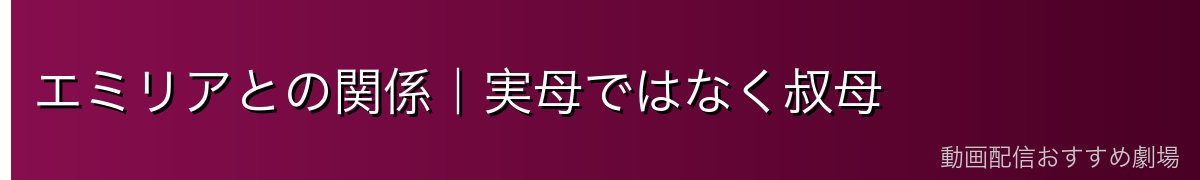 エミリアとの関係｜実母ではなく叔母