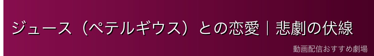 ジュース（ペテルギウス）との恋愛｜悲劇の伏線