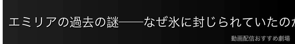 エミリアの過去の謎——なぜ氷に封じられていたのか