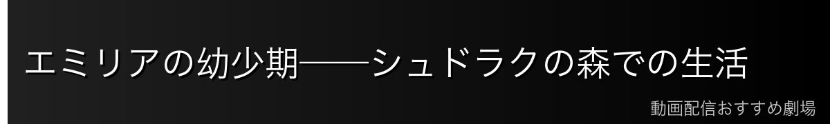 エミリアの幼少期——シュドラクの森での生活