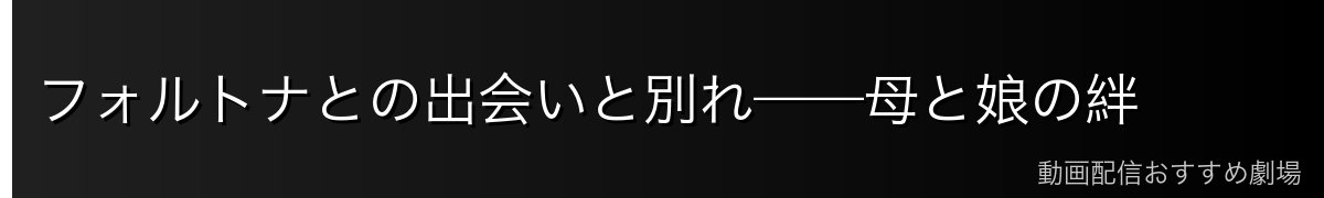 フォルトナとの出会いと別れ——母と娘の絆