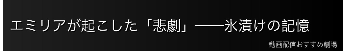 エミリアが起こした「悲劇」——氷漬けの記憶