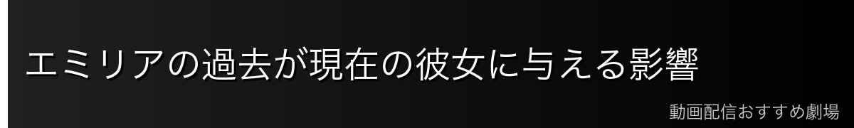 エミリアの過去が現在の彼女に与える影響