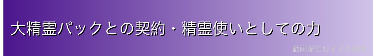 大精霊パックとの契約・精霊使いとしての力