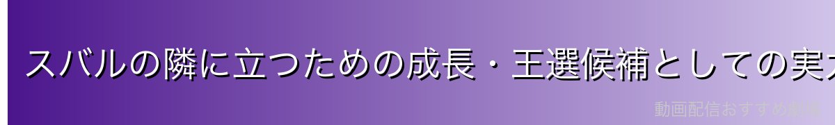 スバルの隣に立つための成長・王選候補としての実力