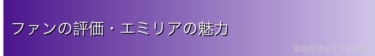 ファンの評価・エミリアの魅力
