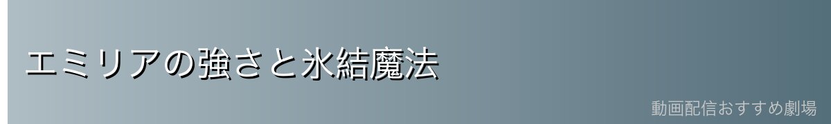 エミリアの強さと氷結魔法