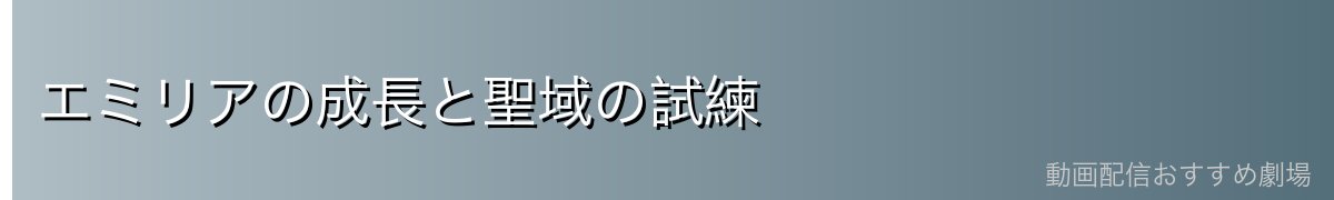 エミリアの成長と聖域の試練