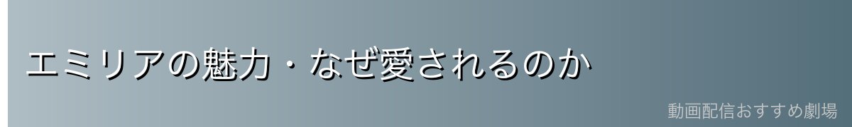 エミリアの魅力・なぜ愛されるのか