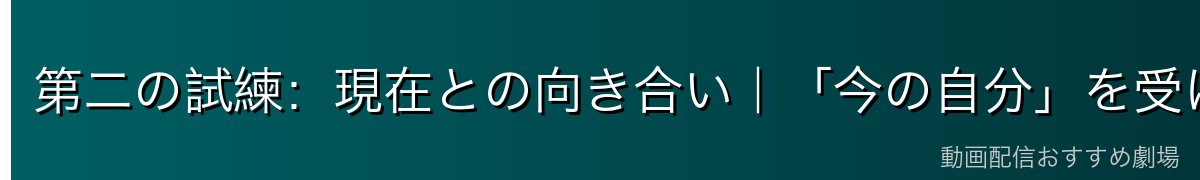 第二の試練：現在との向き合い｜「今の自分」を受け入れること